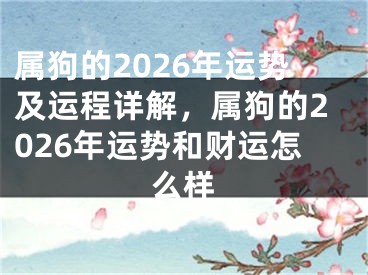 属狗的2026年运势及运程详解，属狗的2026年运势和财运怎么样