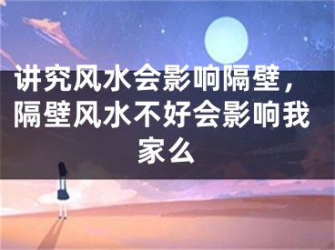 讲究风水会影响隔壁，隔壁风水不好会影响我家么
