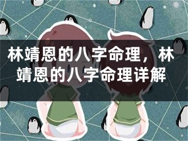 林靖恩的八字命理，林靖恩的八字命理详解