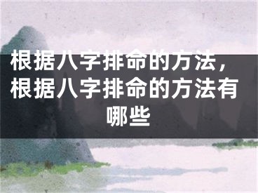 根据八字排命的方法,根据八字排命的方法有哪些