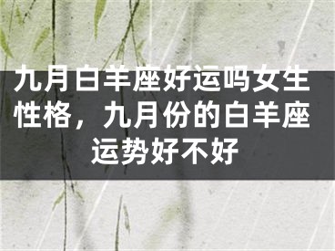 九月白羊座好运吗女生性格，九月份的白羊座运势好不好