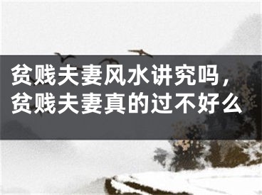 贫贱夫妻风水讲究吗，贫贱夫妻真的过不好么