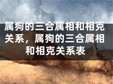 属狗的三合属相和相克关系，属狗的三合属相和相克关系表