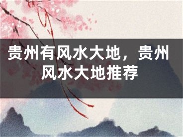 贵州有风水大地，贵州风水大地推荐
