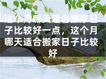 这个月哪天适合搬家日子比较好一点，这个月哪天适合搬家日子比较好