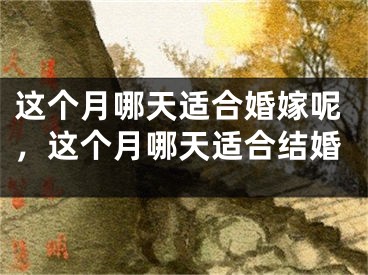 这个月哪天适合婚嫁呢,这个月哪天适合结婚