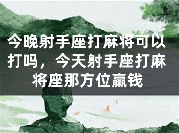 今晚射手座打麻将可以打吗,今天射手座打麻将座那方位羸钱