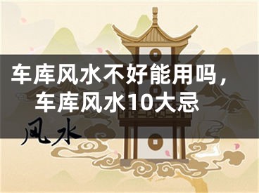 车库风水不好能用吗,车库风水10大忌