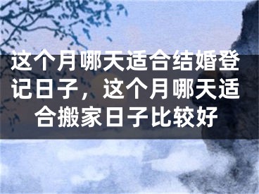 这个月哪天适合结婚登记日子，这个月哪天适合搬家日子比较好