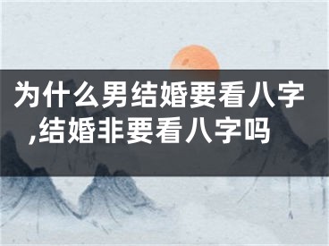 为什么男结婚要看八字,结婚非要看八字吗