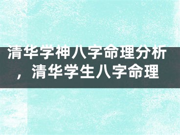 清华学神八字命理分析,清华学生八字命理
