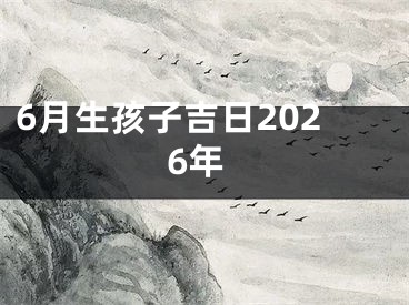 6月生孩子吉日2026年 