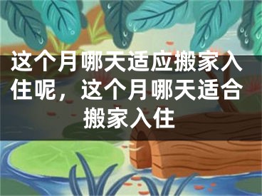 这个月哪天适应搬家入住呢，这个月哪天适合搬家入住