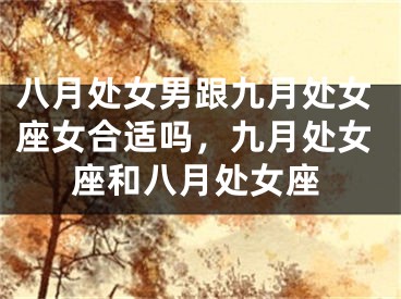 八月处女男跟九月处女座女合适吗，九月处女座和八月处女座