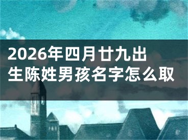 2026年四月廿九出生陈姓男孩名字怎么取