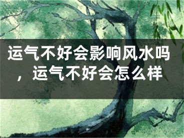 运气不好会影响风水吗，运气不好会怎么样