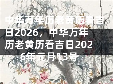 中华万年历老黄历看吉日2026，中华万年历老黄历看吉日2026年元月13号