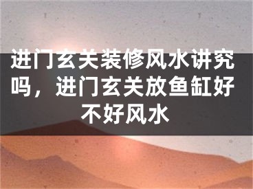 进门玄关装修风水讲究吗，进门玄关放鱼缸好不好风水