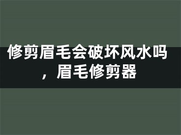 修剪眉毛会破坏风水吗，眉毛修剪器
