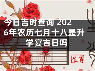 今日吉时查询 2026年农历七月十八是升学宴吉日吗
