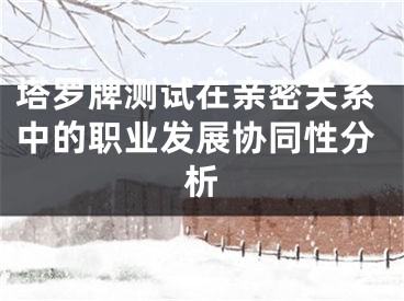 塔罗牌测试在亲密关系中的职业发展协同性分析