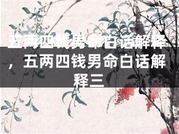 五两四钱男命白话解释,五两四钱男命白话解释三