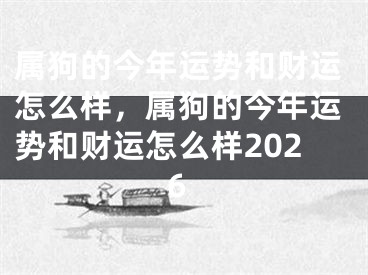 属狗的今年运势和财运怎么样，属狗的今年运势和财运怎么样2026