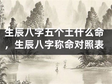 生辰八字五个土什么命,生辰八字称命对照表
