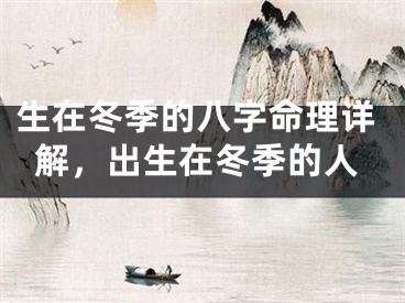 生在冬季的八字命理详解,出生在冬季的人