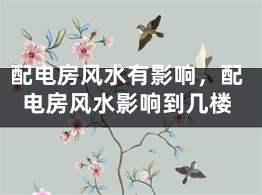 配电房风水有影响，配电房风水影响到几楼