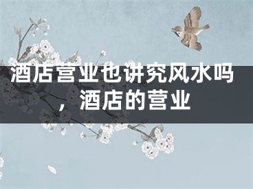 酒店营业也讲究风水吗,酒店的营业
