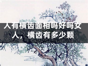 人有横齿面相吗好吗女人，横齿有多少颗
