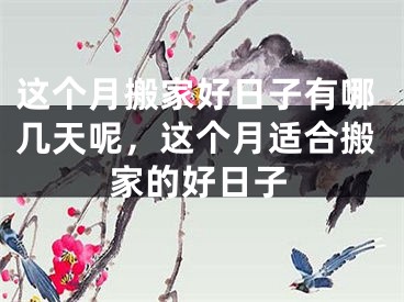 这个月搬家好日子有哪几天呢，这个月适合搬家的好日子
