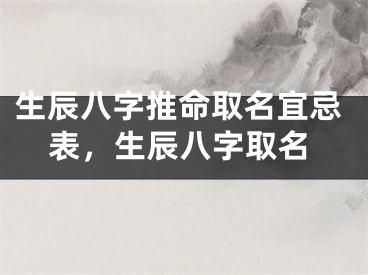 生辰八字推命取名宜忌表，生辰八字取名