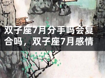 双子座7月分手吗会复合吗，双子座7月感情