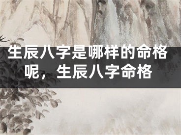 生辰八字是哪样的命格呢,生辰八字命格