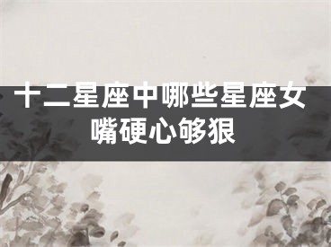 十二星座中哪些星座女嘴硬心够狠