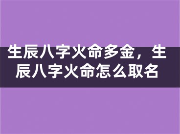 生辰八字火命多金,生辰八字火命怎么取名