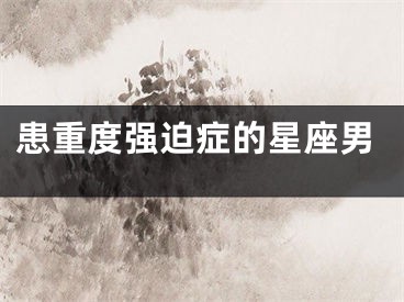 患重度强迫症的星座男