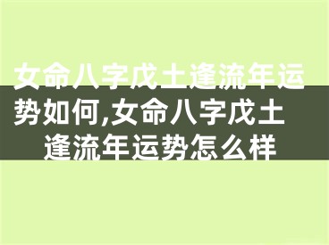 女命八字戊土逢流年运势如何,女命八字戊土逢流年运势怎么样