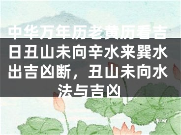 中华万年历老黄历看吉日丑山未向辛水来巽水出吉凶断，丑山未向水法与吉凶