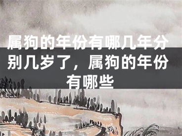 属狗的年份有哪几年分别几岁了，属狗的年份有哪些