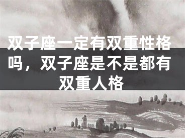 双子座一定有双重性格吗，双子座是不是都有双重人格