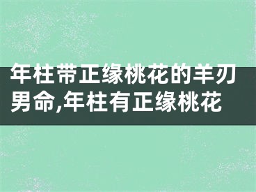 年柱带正缘桃花的羊刃男命,年柱有正缘桃花