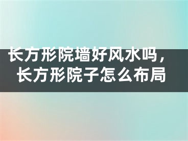长方形院墙好风水吗,长方形院子怎么布局