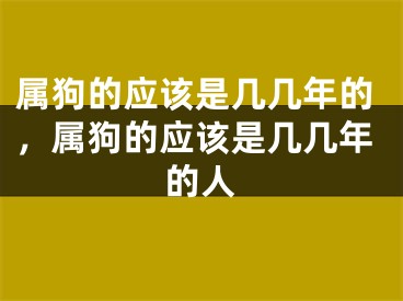 属狗的应该是几几年的,属狗的应该是几几年的人