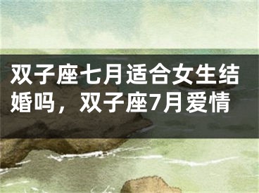 双子座七月适合女生结婚吗，双子座7月爱情