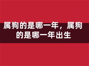 属狗的是哪一年，属狗的是哪一年出生