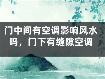 门中间有空调影响风水吗，门下有缝隙空调
