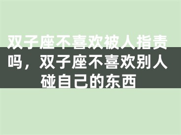 双子座不喜欢被人指责吗,双子座不喜欢别人碰自己的东西
